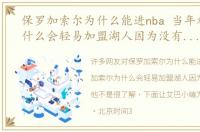 保罗加索尔为什么能进nba 当年加索尔为什么会轻易加盟湖人因为没有球队要他