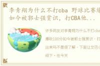 李青翔为什么不打cba 野球比赛爆砍100分如今被郭士强赏识，打CBA他能打出来吗