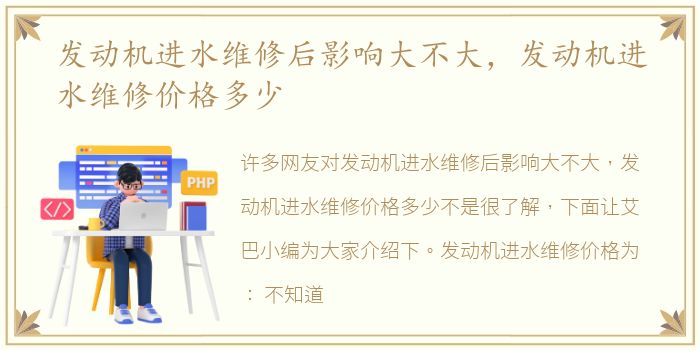 发动机进水维修后影响大不大，发动机进水维修价格多少