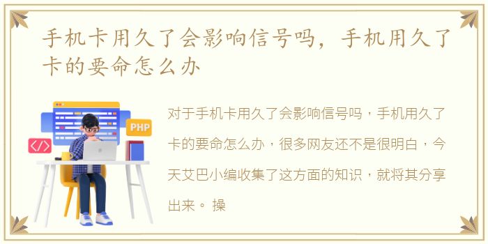 手机卡用久了会影响信号吗，手机用久了卡的要命怎么办