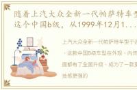 随着上汽大众全新一代帕萨特车型的上市,这个中国b级，从1999年12月15日,上汽大众首辆帕萨特下线