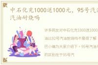 中石化充1000送1000元，95号汽油比92号汽油耐烧吗