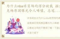 为什么nba球员场均得分被裁 掘金裁掉尼克杨原因曝光令人唏嘘，总冠军成员只是走过场的