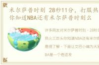 米尔萨普时刻 28秒11分，打服热火三巨头你知道NBA还有米尔萨普时刻么