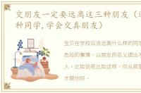 交朋友一定要远离这三种朋友（远离这三种同学,学会交真朋友）