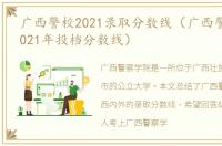 广西警校2021录取分数线（广西警察学院2021年投档分数线）