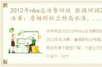 2012年nba总决赛回放 数据回顾2012年总决赛：詹姆斯杜兰特高水准，哈登表现失常