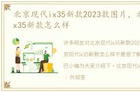 北京现代ix35新款2023款图片，北京现代ix35新款怎么样