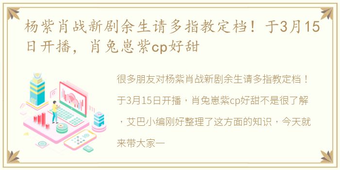 杨紫肖战新剧余生请多指教定档！于3月15日开播，肖兔崽紫cp好甜