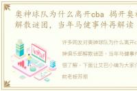 奥神球队为什么离开cba 揭开奥神俱乐部解散谜团，当年马健事件再解读