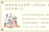 2018年奥运会是哪一天举行的，2018年奥运会是哪一天