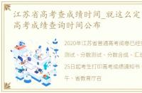 江苏省高考查成绩时间_就这么定了！江苏高考成绩查询时间公布