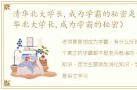 清华北大学长,成为学霸的秘密是什么（清华北大学长,成为学霸的秘密）