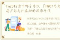 fm2012意甲哪个球队 「FM07马竞瓦伦篇」葫芦娃与托雷斯的风华年代