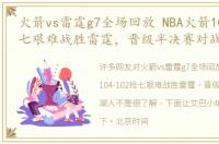 火箭vs雷霆g7全场回放 NBA火箭104-102抢七艰难战胜雷霆，晋级半决赛对战湖人