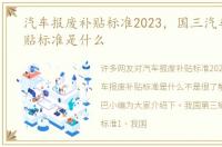 汽车报废补贴标准2023，国三汽车报废补贴标准是什么