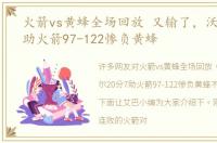 火箭vs黄蜂全场回放 又输了，沃尔20分7助火箭97-122惨负黄蜂