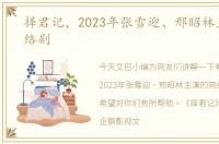 择君记，2023年张雪迎、邢昭林主演的网络剧