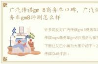 广汽传祺gm 8商务车口碑，广汽传祺mpv商务车gm8评测怎么样