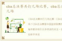 cba总决赛共打几场比赛，cba总决赛共打几场