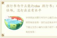 颜行书为什么能打cba 颜行书：球员有些怯场，没打出应有水平