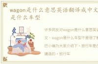 wagon是什么意思英语翻译成中文，wagon是什么车型