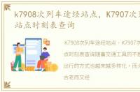 k7908次列车途经站点，K7907次列车途经站点时刻表查询