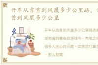 开车从吉首到凤凰多少公里路，开车从吉首到凤凰多少公里