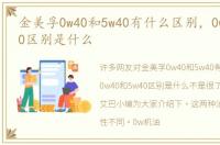 金美孚0w40和5w40有什么区别，0w40和5w40区别是什么