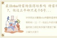 最强nba特雷杨值得培养吗 特雷杨砍48 11 7，他这么牛却只是个5号秀同届的前三顺位有多强