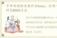 卡布西游修改器秒杀boss，打败卡布西游所有BOSS方法