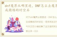 dnf魔界从哪里进，DNF怎么去魔界,怎样合成精炼的时空石