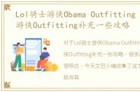 Lol骑士游侠Obama Outfitting |S6骑士游侠Outfitting补充一些攻略