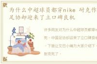 为什么中超球员都穿nike 耐克作死，中国足协却迎来了立口碑良机