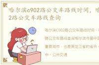 哈尔滨c902路公交车路线时间，哈尔滨C902路公交车路线查询