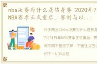 nba决赛为什么是热身赛 2020年7月31日年NBA赛季正式重启，赛制与以往有何不同