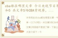 cba都在哪里文章 今日央视节目单，CCTV5和5 共文章5场CBA常规赛，APP文章2场英超