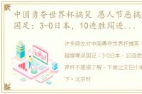 中国勇夺世界杯搞笑 愚人节恶搞越媒嘲讽国足：3-0日本，10连胜闯进2026世界杯