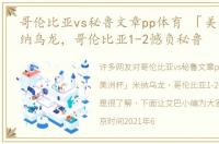 哥伦比亚vs秘鲁文章pp体育 「美洲杯」米纳乌龙，哥伦比亚1-2憾负秘鲁