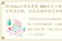 2012nba全明星录像 NBA球员上脚：2012年全明星战靴，科比詹姆斯杜兰特都有