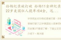 孙杨纪录被打破 孙杨11金神纪录被打破了22岁美国狂人揽单项4金，迅速升历史第3