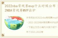 2022nba常规赛mvp什么时候公布 2021-2022NBA常规赛MVP出炉