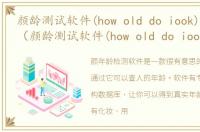 颜龄测试软件(how old do iook)软件介绍（颜龄测试软件(how old do iook)）