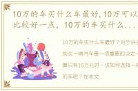 10万的车买什么车最好,10万可以买什么车比较好一点，10万的车买什么车最好,10万可以买什么车比较好