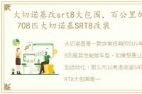 大切诺基改srt8大包围，百公里加速3.9秒 708匹大切诺基SRT8改装