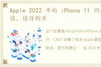 Apple 2022 年的 iPhone 11 仍然物超所值，值得购买