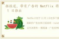 据报道，带有广告的 Netflix 将于 11 月 1 日推出