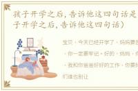 孩子开学之后,告诉他这四句话是什么（孩子开学之后,告诉他这四句话）