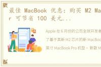 最佳 MacBook 优惠：购买 M2 MacBook Air 可节省 100 美元，购买更大尺寸的 MacBook Pro 可节省 400 美元