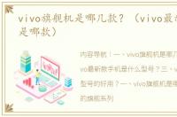 vivo旗舰机是哪几款？（vivo最新款手机是哪款）